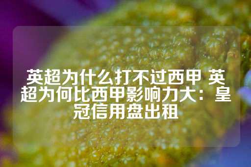 英超为什么打不过西甲 英超为何比西甲影响力大：皇冠信用盘出租