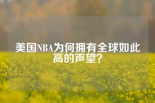 美国NBA为何拥有全球如此高的声望？